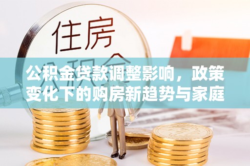 通州公积金贷款调整影响，政策变化下的购房新趋势与家庭财务规划