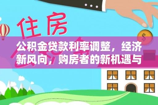通州公积金贷款利率调整，经济新风向，购房者的新机遇与挑战