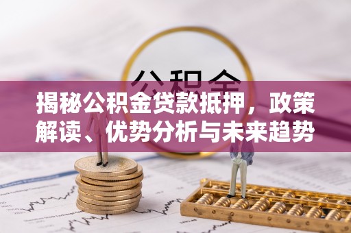 通州揭秘公积金贷款抵押，政策解读、优势分析与未来趋势