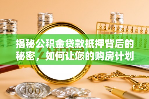 通州揭秘公积金贷款抵押背后的秘密，如何让您的购房计划更轻松？