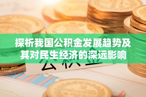 通州探析我国公积金发展趋势及其对民生经济的深远影响