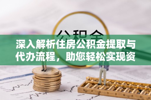 通州深入解析住房公积金提取与代办流程，助您轻松实现资金利用最大化