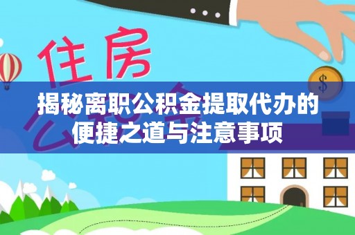 通州揭秘离职公积金提取代办的便捷之道与注意事项