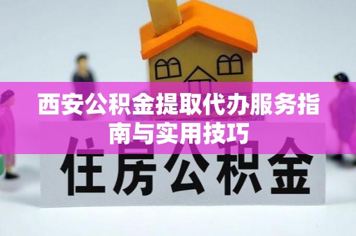 通州西安公积金提取代办服务指南与实用技巧