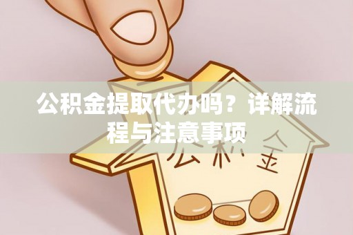 通州公积金提取代办吗？详解流程与注意事项