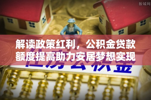 通州解读政策红利，公积金贷款额度提高助力安居梦想实现