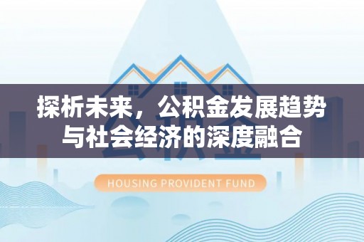 通州探析未来，公积金发展趋势与社会经济的深度融合