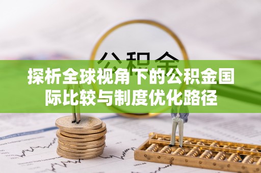 通州探析全球视角下的公积金国际比较与制度优化路径