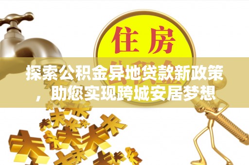 通州探索公积金异地贷款新政策，助您实现跨城安居梦想