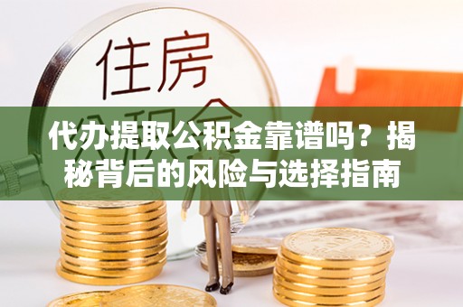 通州代办提取公积金靠谱吗？揭秘背后的风险与选择指南