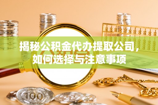 通州揭秘公积金代办提取公司，如何选择与注意事项
