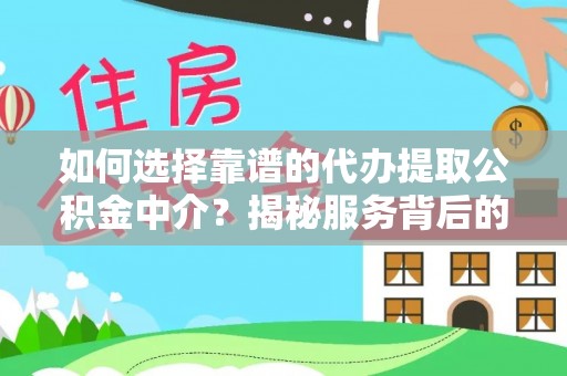 通州如何选择靠谱的代办提取公积金中介？揭秘服务背后的真相