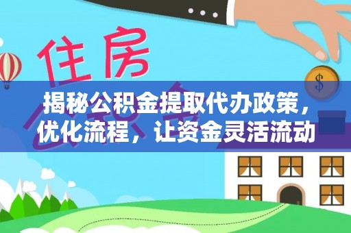 通州揭秘公积金提取代办政策，优化流程，让资金灵活流动