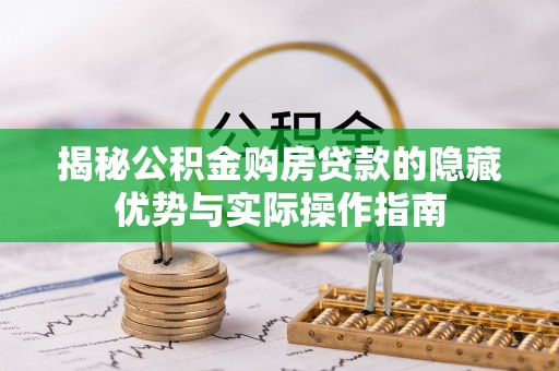 通州揭秘公积金购房贷款的隐藏优势与实际操作指南
