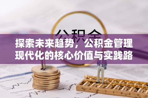 通州探索未来趋势，公积金管理现代化的核心价值与实践路径