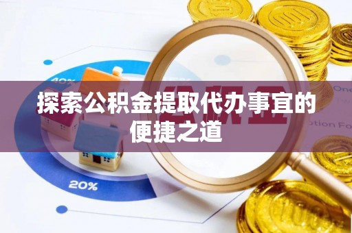 通州探索公积金提取代办事宜的便捷之道