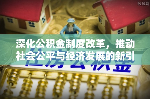 通州深化公积金制度改革，推动社会公平与经济发展的新引擎