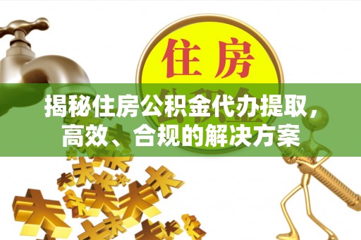 通州揭秘住房公积金代办提取，高效、合规的解决方案