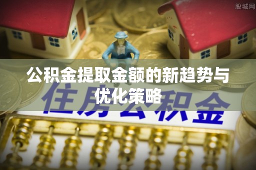 通州公积金提取金额的新趋势与优化策略