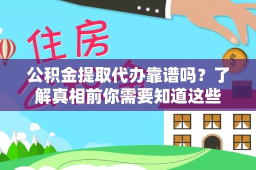 通州公积金提取代办靠谱吗？了解真相前你需要知道这些