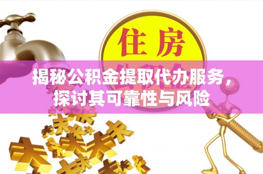通州揭秘公积金提取代办服务，探讨其可靠性与风险