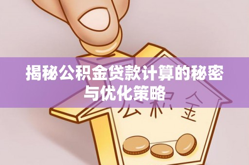 通州揭秘公积金贷款计算的秘密与优化策略