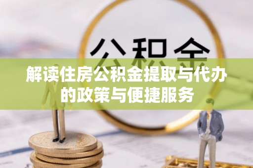 通州解读住房公积金提取与代办的政策与便捷服务