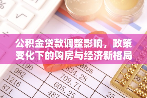 通州公积金贷款调整影响，政策变化下的购房与经济新格局