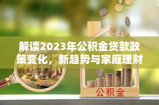 通州解读2023年公积金贷款政策变化，新趋势与家庭理财规划