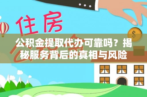 通州公积金提取代办可靠吗？揭秘服务背后的真相与风险
