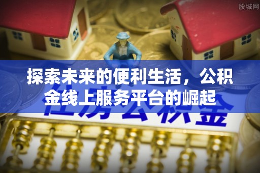 通州探索未来的便利生活，公积金线上服务平台的崛起