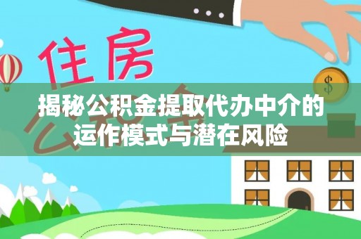 通州揭秘公积金提取代办中介的运作模式与潜在风险