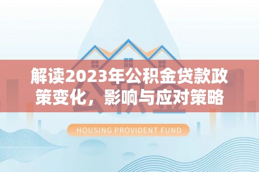 通州解读2023年公积金贷款政策变化，影响与应对策略
