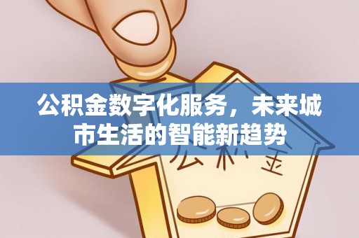 通州公积金数字化服务，未来城市生活的智能新趋势
