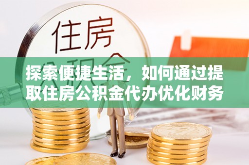 通州探索便捷生活，如何通过提取住房公积金代办优化财务规划