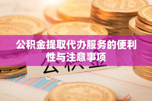 通州公积金提取代办服务的便利性与注意事项
