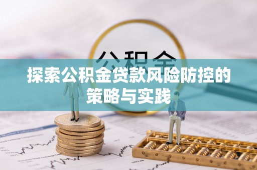 通州探索公积金贷款风险防控的策略与实践