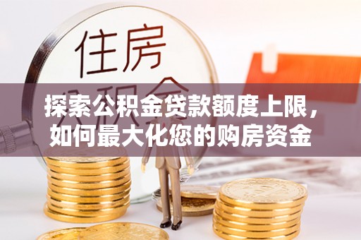 通州探索公积金贷款额度上限，如何最大化您的购房资金