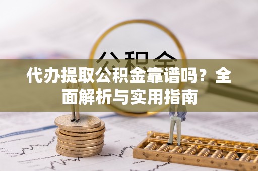 通州代办提取公积金靠谱吗？全面解析与实用指南