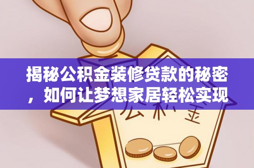 通州揭秘公积金装修贷款的秘密，如何让梦想家居轻松实现？