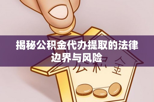 通州揭秘公积金代办提取的法律边界与风险