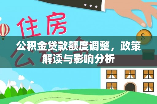 通州公积金贷款额度调整，政策解读与影响分析