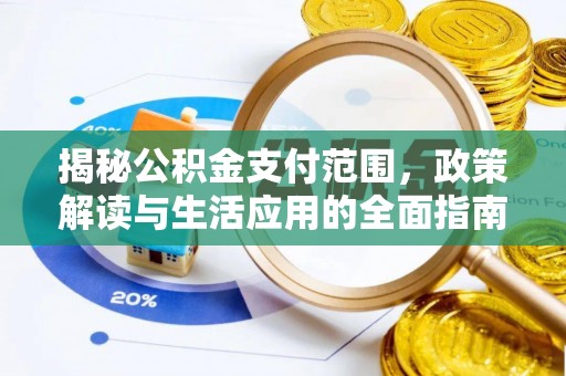 通州揭秘公积金支付范围，政策解读与生活应用的全面指南