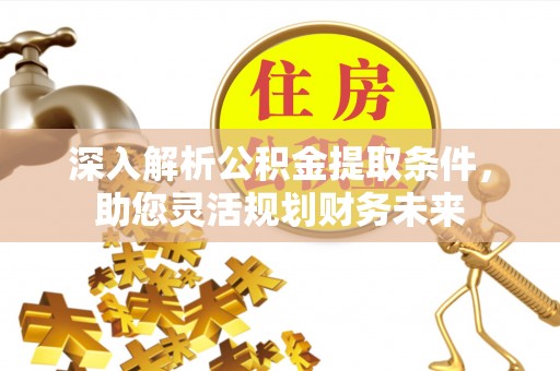 通州深入解析公积金提取条件，助您灵活规划财务未来