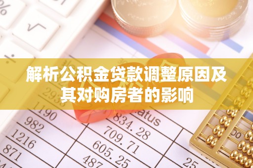 通州解析公积金贷款调整原因及其对购房者的影响