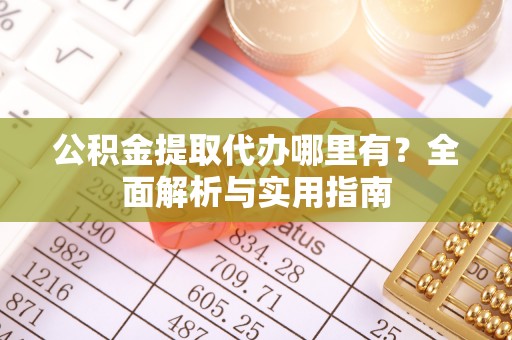 通州公积金提取代办哪里有？全面解析与实用指南