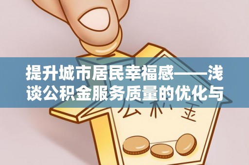 通州提升城市居民幸福感——浅谈公积金服务质量的优化与未来