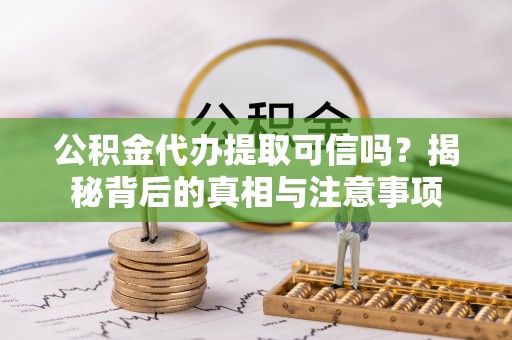 通州公积金代办提取可信吗？揭秘背后的真相与注意事项