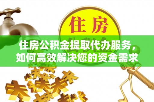 通州住房公积金提取代办服务，如何高效解决您的资金需求