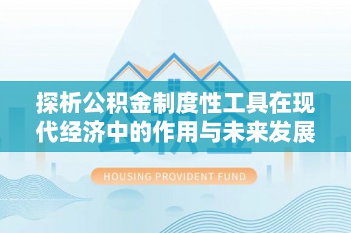 通州探析公积金制度性工具在现代经济中的作用与未来发展趋势